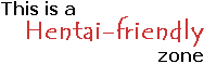 "This is a Hentai-friendly zone" "This is a Hentai-friendly zone"